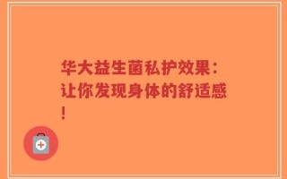 华大益生菌私护效果：让你发现身体的舒适感!