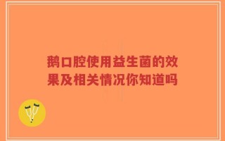 鹅口腔使用益生菌的效果及相关情况你知道吗