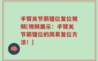 手臂关节筋错位复位视频(视频展示：手臂关节筋错位的简易复位方法！)