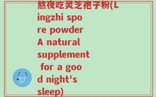熬夜吃灵芝孢子粉(Lingzhi spore powder A natural supplement for a good night's sleep)