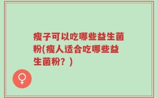 瘦子可以吃哪些益生菌粉(瘦人适合吃哪些益生菌粉？)