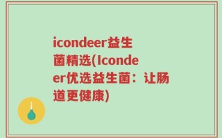 icondeer益生菌精选(Icondeer优选益生菌：让肠道更健康)