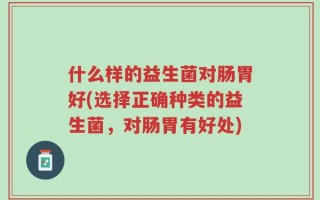 什么样的益生菌对肠胃好(选择正确种类的益生菌，对肠胃有好处)