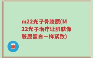 m22光子骨胶原(M22光子治疗让肌肤像胶原蛋白一样紧致)
