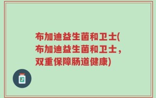 布加迪益生菌和卫士(布加迪益生菌和卫士，双重保障肠道健康)