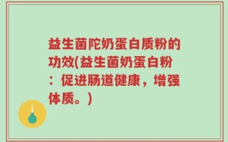 益生菌陀奶蛋白质粉的功效(益生菌奶蛋白粉：促进肠道健康，增强体质。)