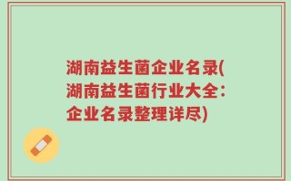 湖南益生菌企业名录(湖南益生菌行业大全：企业名录整理详尽)