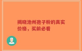 揭晓池州孢子粉的真实价格，买前必看