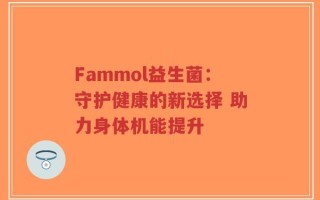 Fammol益生菌：守护健康的新选择 助力身体机能提升