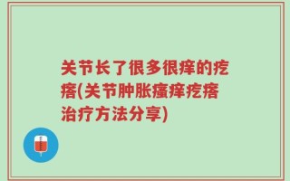 关节长了很多很痒的疙瘩(关节肿胀瘙痒疙瘩治疗方法分享)