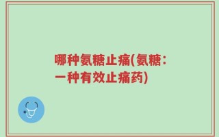哪种氨糖止痛(氨糖：一种有效止痛药)