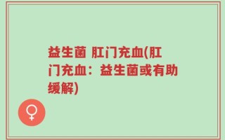 益生菌 肛门充血(肛门充血：益生菌或有助缓解)
