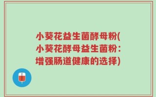 小葵花益生菌酵母粉(小葵花酵母益生菌粉：增强肠道健康的选择)