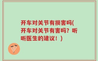 开车对关节有损害吗(开车对关节有害吗？听听医生的建议！)