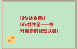 ilife益生菌(ilife益生菌——提升健康的秘密武器)