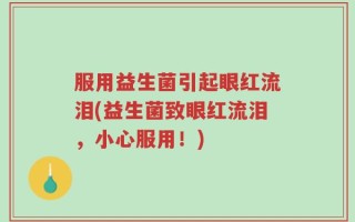服用益生菌引起眼红流泪(益生菌致眼红流泪，小心服用！)
