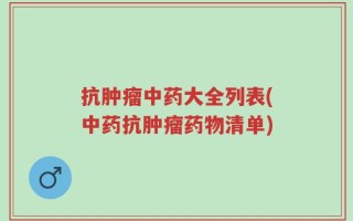 抗肿瘤中药大全列表(中药抗肿瘤药物清单)