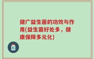 健广益生菌的功效与作用(益生菌好处多，健康保障多元化)