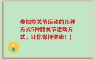 参加髋关节运动的几种方式5种髋关节运动方式，让你保持健康！)