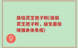 袋培灵芝孢子粉(袋装灵芝孢子粉，益生菌倍增强身体免疫)