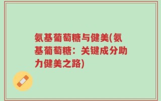 氨基葡萄糖与健美(氨基葡萄糖：关键成分助力健美之路)