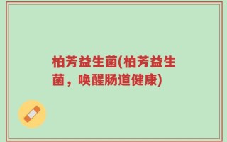 柏芳益生菌(柏芳益生菌，唤醒肠道健康)