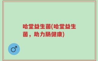 哈堂益生菌(哈堂益生菌，助力肠健康)