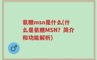 氨糖msn是什么(什么是氨糖MSN？简介和功能解析)
