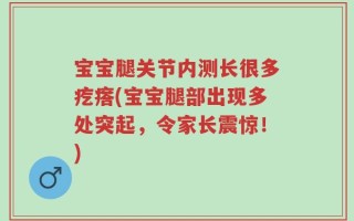 宝宝腿关节内测长很多疙瘩(宝宝腿部出现多处突起，令家长震惊！)