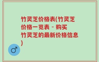 竹灵芝价格表(竹灵芝价格一览表 - 购买竹灵芝的最新价格信息)