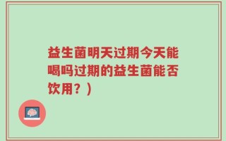 益生菌明天过期今天能喝吗过期的益生菌能否饮用？)