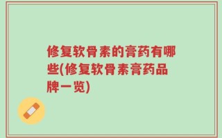 修复软骨素的膏药有哪些(修复软骨素膏药品牌一览)