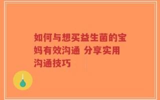 如何与想买益生菌的宝妈有效沟通 分享实用沟通技巧
