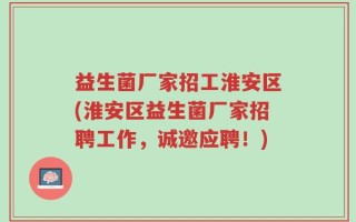 益生菌厂家招工淮安区(淮安区益生菌厂家招聘工作，诚邀应聘！)