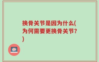 换骨关节是因为什么(为何需要更换骨关节？)