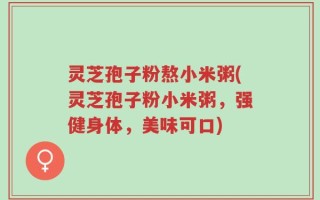 灵芝孢子粉熬小米粥(灵芝孢子粉小米粥，强健身体，美味可口)