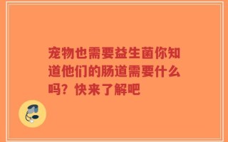 宠物也需要益生菌你知道他们的肠道需要什么吗？快来了解吧
