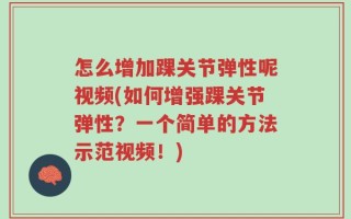 怎么增加踝关节弹性呢视频(如何增强踝关节弹性？一个简单的方法示范视频！)