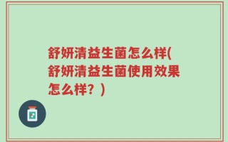 舒妍清益生菌怎么样(舒妍清益生菌使用效果怎么样？)