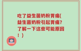 吃了益生菌奶粉胃痛(益生菌奶粉引起胃痛？了解一下这些可能原因！)