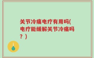 关节冷痛电疗有用吗(电疗能缓解关节冷痛吗？)
