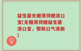益生菌无糖薄荷糖清口宝(无糖薄荷糖益生菌清口宝，帮助口气清新)