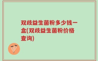 双歧益生菌粉多少钱一盒(双歧益生菌粉价格查询)
