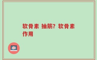 软骨素 抽筋？软骨素作用