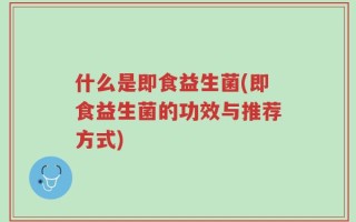 什么是即食益生菌(即食益生菌的功效与推荐方式)