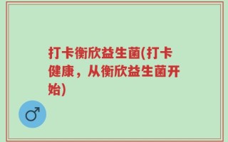打卡衡欣益生菌(打卡健康，从衡欣益生菌开始)