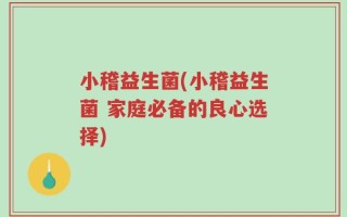 小稽益生菌(小稽益生菌 家庭必备的良心选择)