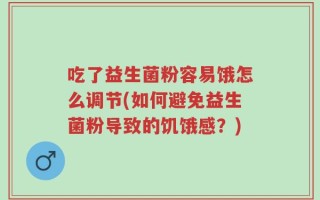吃了益生菌粉容易饿怎么调节(如何避免益生菌粉导致的饥饿感？)