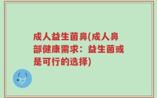 成人益生菌鼻(成人鼻部健康需求：益生菌或是可行的选择)