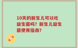 10天的新生儿可以吃益生菌吗？新生儿益生菌使用指南？